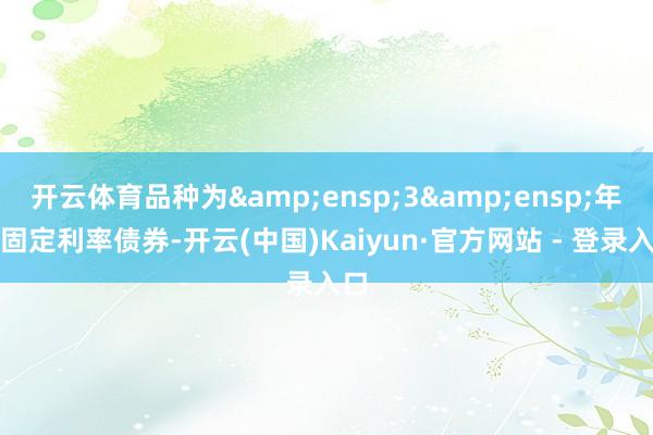开云体育品种为 3 年期固定利率债券-开云(中国)Kaiyun·官方网站 - 登录入口