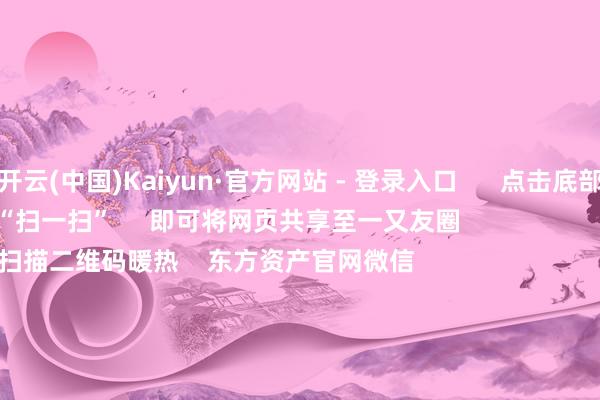 开云(中国)Kaiyun·官方网站 - 登录入口      点击底部的“发现”     使用“扫一扫”     即可将网页共享至一又友圈                            扫描二维码暖热    东方资产官网微信                                                                        沪股通             深股通             港股通(沪)             港股通(深)                         热门资讯        对于加税！特朗普再出狂言“谷子经济”霎时火了！年内新发基金份额破损万亿份MSCI中国指数半年度调整后果收效                            焦点专题    第十一届Choice最好分析师聚焦二十届三中全会淘宝将全面援救微信支付            2024天下能源电板大会        卫星互联网迎高速发展                                视频                                    一键暖热财经大咖            热门推选红四方大涨超2000%！中一签可赚超9万元        证券时报网    336    东谈主筹商    2024-11-26                            东方资产    扫一扫下载APP    东方资产居品    东方资产免费版东方资产Level-2东方资产战略版Choice金融终局浪客 - 财经视频        证券来回    东方资产证券开户东方资产在线来回				东方资产证券来回        暖热东方资产    东方资产网微博东方资产网微信意见与忽视        天天基金    扫一扫下载APP    基金来回    基金开户基金来回活期宝基金居品谨慎答理        暖热天天基金    天天基金网微博天天基金网微信        东方资产期货    扫一扫下载APP    期货来回    期货手机开户期货电脑开户期货官方网站        信息收集传播视听节目许可证：0908328号 主义证券期货业务许可证编号：913101046312860336 犯警和不良信息举报:021-61278686 举报邮箱：jubao@eastmoney.com    沪ICP证:沪B2-20070217 网站备案号:沪ICP备05006054号-11  沪公网安备 31010402000120号 版权统统:东方资产网 意见与忽视:4000300059/952500    			对于咱们    可握续发展			告白就业			联系咱们			诚聘英才			法律声明    狡饰保护			征稿缘由			友情贯穿        	        -开云(中国)Kaiyun·官方网站 - 登录入口