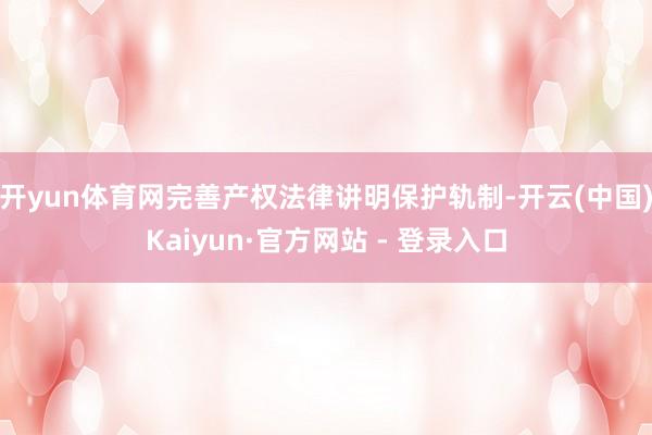 开yun体育网完善产权法律讲明保护轨制-开云(中国)Kaiyun·官方网站 - 登录入口