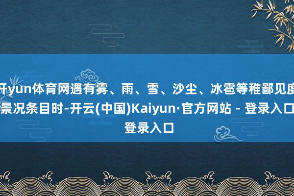 开yun体育网遇有雾、雨、雪、沙尘、冰雹等稚鄙见度景况条目时-开云(中国)Kaiyun·官方网站 - 登录入口