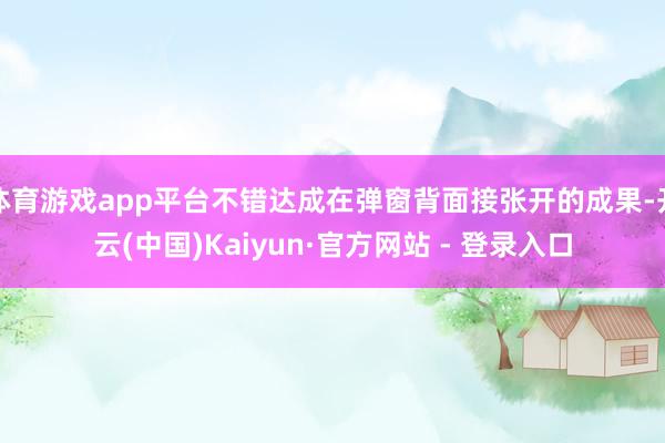 体育游戏app平台不错达成在弹窗背面接张开的成果-开云(中国)Kaiyun·官方网站 - 登录入口