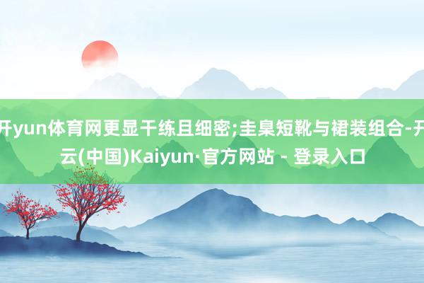 开yun体育网更显干练且细密;圭臬短靴与裙装组合-开云(中国)Kaiyun·官方网站 - 登录入口