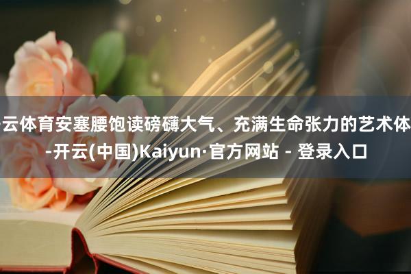 开云体育安塞腰饱读磅礴大气、充满生命张力的艺术体式-开云(中国)Kaiyun·官方网站 - 登录入口