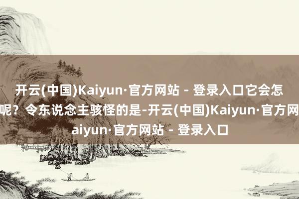 开云(中国)Kaiyun·官方网站 - 登录入口它会怎么