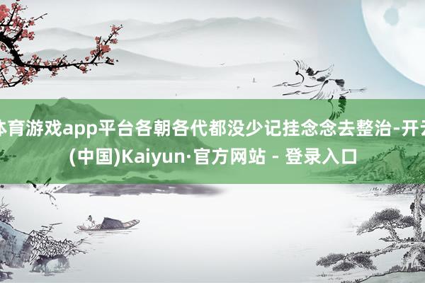 体育游戏app平台各朝各代都没少记挂念念去整治-开云(中国)Kaiyun·官方网站 - 登录入口