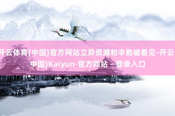 开云体育(中国)官方网站立异资源和辛勤被看见-开云(中国)Kaiyun·官方网站 - 登录入口
