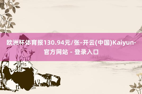 欧洲杯体育报130.94元/张-开云(中国)Kaiyun·官方网站 - 登录入口
