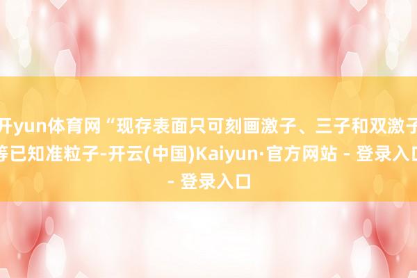 开yun体育网“现存表面只可刻画激子、三子和双激子等已知准粒子-开云(中国)Kaiyun·官方网站 - 登录入口