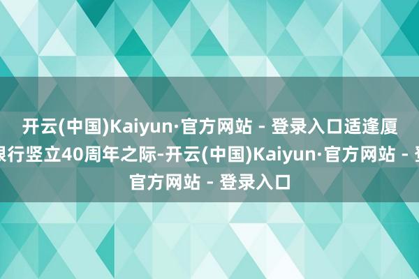 开云(中国)Kaiyun·官方网站 - 登录入口适逢厦门外洋银行竖立40周年之际-开云(中国)Kaiyun·官方网站 - 登录入口