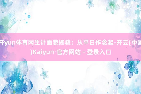 开yun体育网生计面貌拯救：从平日作念起-开云(中国)Kaiyun·官方网站 - 登录入口