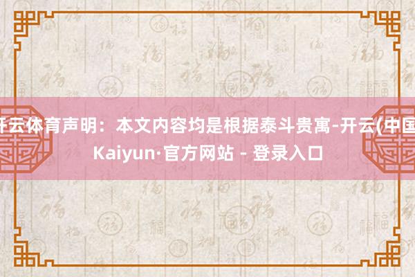 开云体育声明：本文内容均是根据泰斗贵寓-开云(中国)Kaiyun·官方网站 - 登录入口