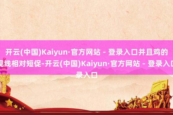 开云(中国)Kaiyun·官方网站 - 登录入口并且鸡的视线相对短促-开云(中国)Kaiyun·官方网站 - 登录入口