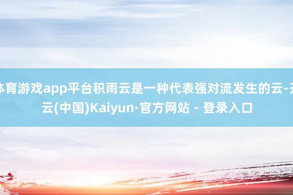 体育游戏app平台积雨云是一种代表强对流发生的云-开云(中国)Kaiyun·官方网站 - 登录入口