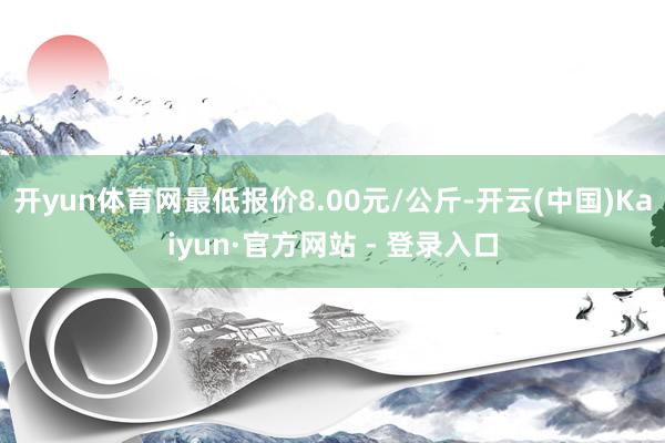 开yun体育网最低报价8.00元/公斤-开云(中国)Kaiyun·官方网站 - 登录入口
