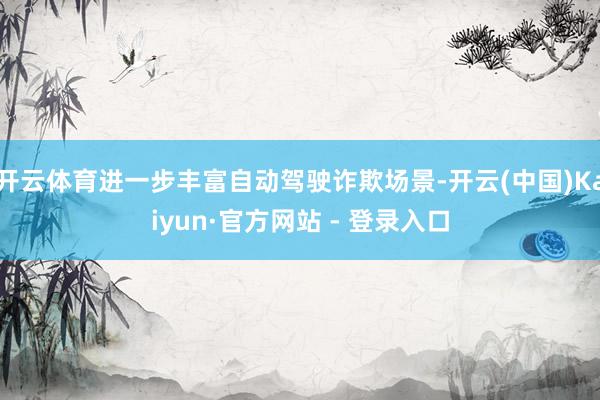 开云体育进一步丰富自动驾驶诈欺场景-开云(中国)Kaiyun·官方网站 - 登录入口