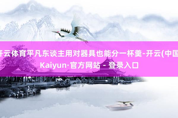 开云体育平凡东谈主用对器具也能分一杯羹-开云(中国)Kaiyun·官方网站 - 登录入口