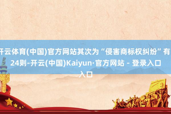 开云体育(中国)官方网站其次为“侵害商标权纠纷”有524则-开云(中国)Kaiyun·官方网站 - 登录入口