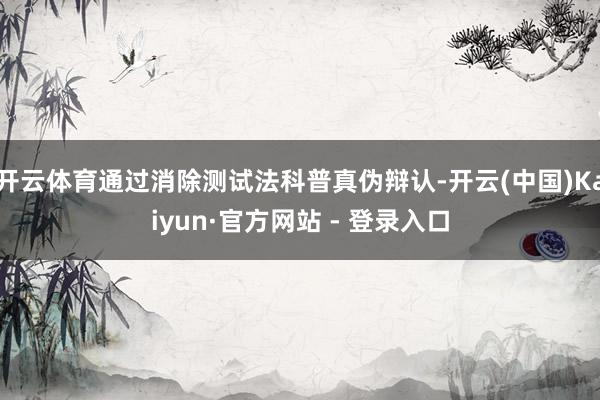 开云体育通过消除测试法科普真伪辩认-开云(中国)Kaiyun·官方网站 - 登录入口