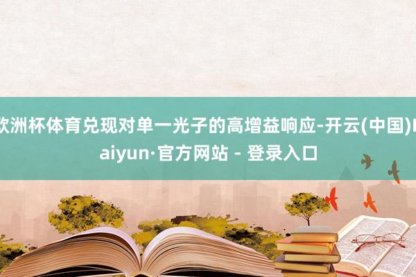 欧洲杯体育兑现对单一光子的高增益响应-开云(中国)Kaiyun·官方网站 - 登录入口