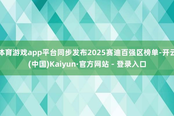 体育游戏app平台同步发布2025赛迪百强区榜单-开云(中国)Kaiyun·官方网站 - 登录入口