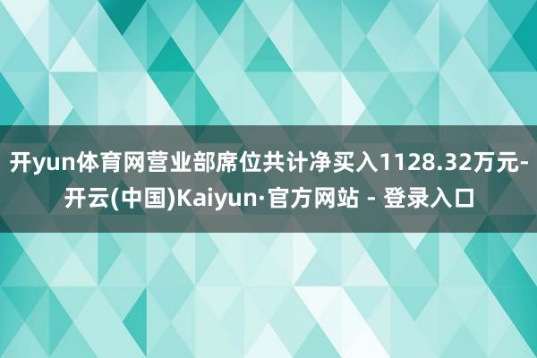 开yun体育网营业部席位共计净买入1128.32万元-开云(中国)Kaiyun·官方网站 - 登录入口