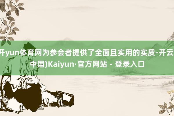 开yun体育网为参会者提供了全面且实用的实质-开云(中国)Kaiyun·官方网站 - 登录入口