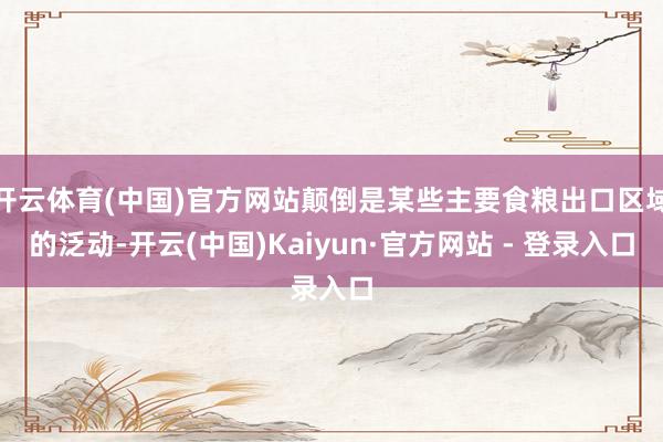 开云体育(中国)官方网站颠倒是某些主要食粮出口区域的泛动-开云(中国)Kaiyun·官方网站 - 登录入口