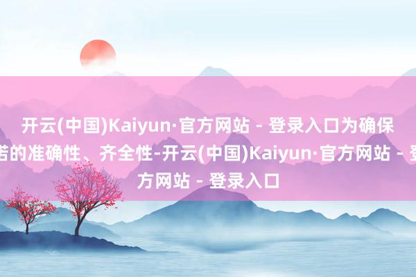 开云(中国)Kaiyun·官方网站 - 登录入口为确保回话践诺的准确性、齐全性-开云(中国)Kaiyun·官方网站 - 登录入口