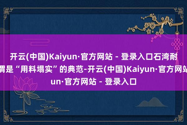 开云(中国)Kaiyun·官方网站 - 登录入口石湾耐穿使命服可谓是“用料塌实”的典范-开云(中国)Kaiyun·官方网站 - 登录入口
