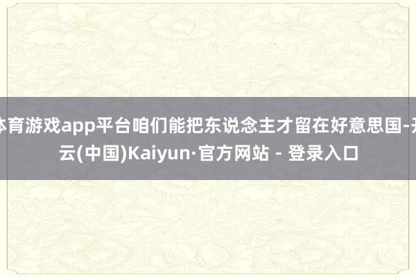 体育游戏app平台咱们能把东说念主才留在好意思国-开云(中国)Kaiyun·官方网站 - 登录入口