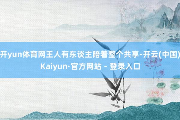 开yun体育网王人有东谈主陪着整个共享-开云(中国)Kaiyun·官方网站 - 登录入口