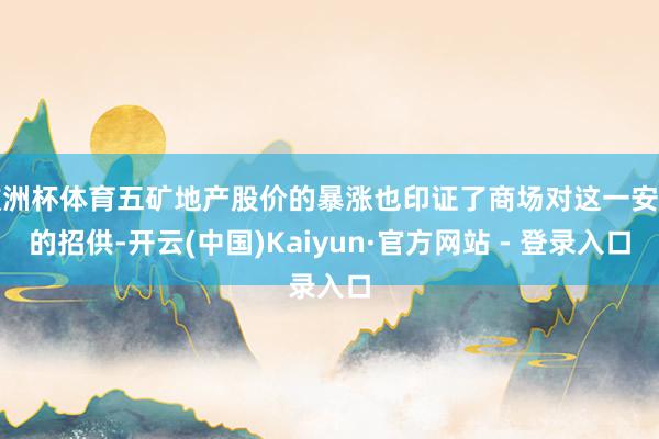 欧洲杯体育五矿地产股价的暴涨也印证了商场对这一安排的招供-开云(中国)Kaiyun·官方网站 - 登录入口