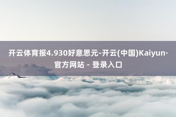 开云体育报4.930好意思元-开云(中国)Kaiyun·官方网站 - 登录入口