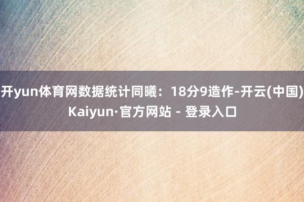 开yun体育网数据统计同曦：18分9造作-开云(中国)Kaiyun·官方网站 - 登录入口